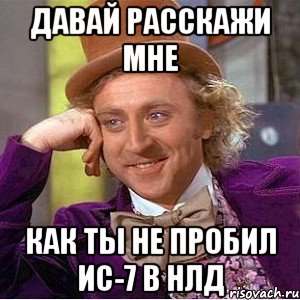 давай расскажи мне как ты не пробил ис-7 в нлд, Мем Ну давай расскажи (Вилли Вонка)