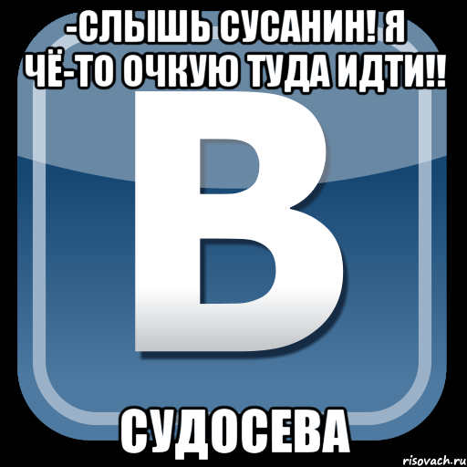 -слышь сусанин! я чё-то очкую туда идти!! судосева, Мем   вк