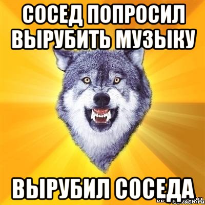 сосед попросил вырубить музыку вырубил соседа, Мем Волк