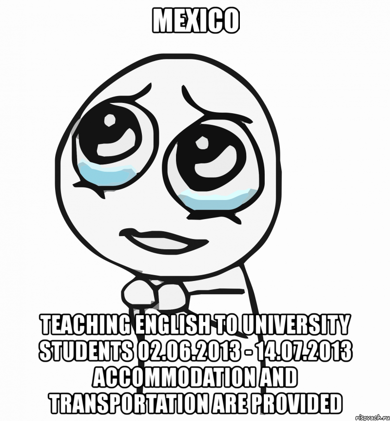 mexico teaching english to university students 02.06.2013 - 14.07.2013 accommodation and transportation are provided, Мем  ну пожалуйста (please)