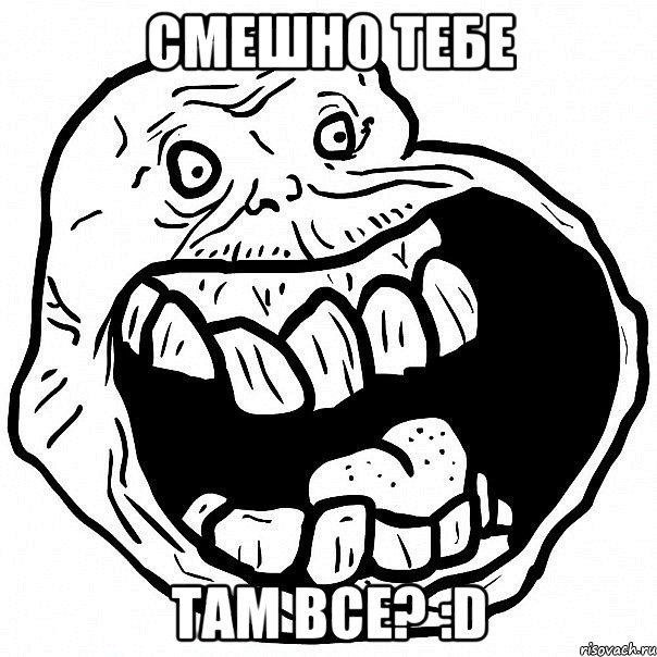 смешно тебе там все? :d