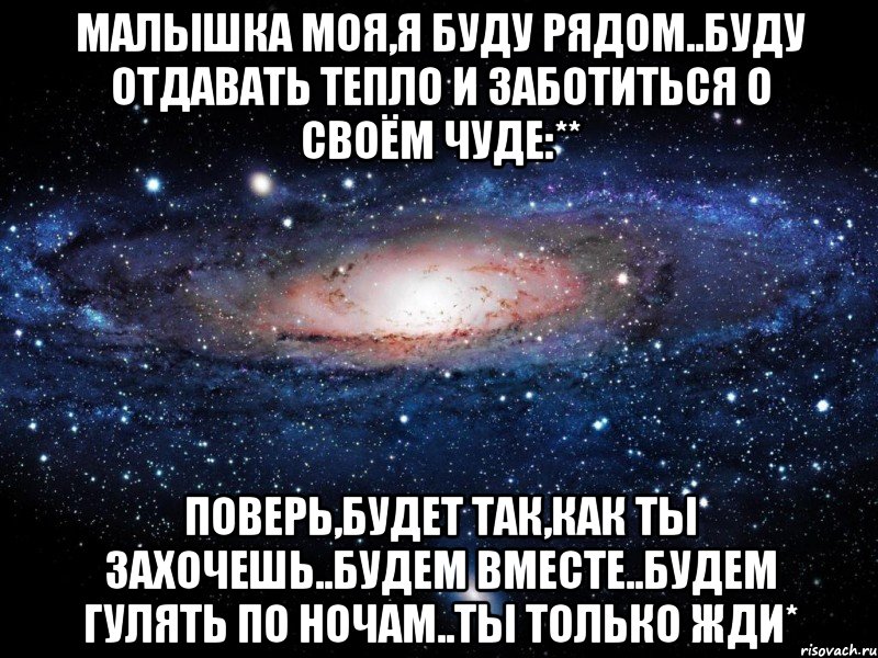 малышка моя,я буду рядом..буду отдавать тепло и заботиться о своём чуде:** поверь,будет так,как ты захочешь..будем вместе..будем гулять по ночам..ты только жди*, Мем Вселенная