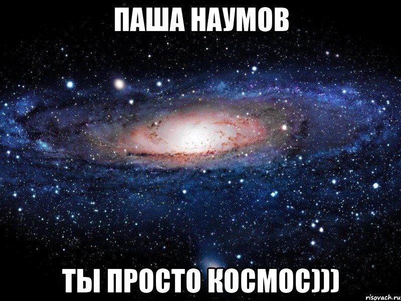 паша наумов ты просто космос))), Мем Вселенная