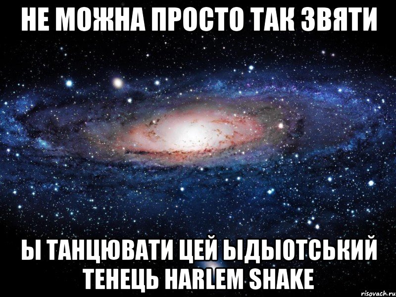 не можна просто так звяти ы танцювати цей ыдыотський тенець harlem shake, Мем Вселенная