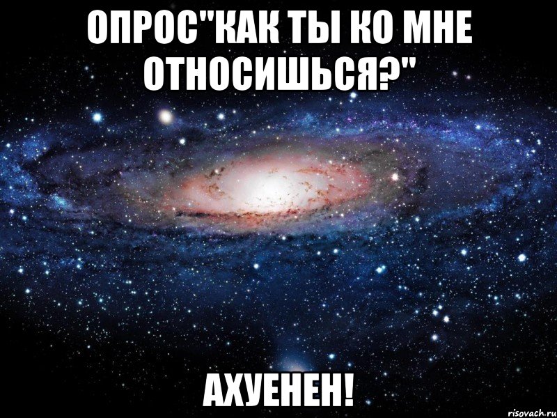 опрос"как ты ко мне относишься?" ахуенен!, Мем Вселенная