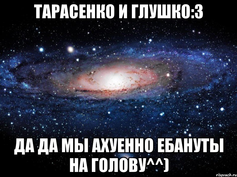 тарасенко и глушко:3 да да мы ахуенно ебануты на голову^^), Мем Вселенная