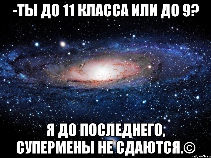 -ты до 11 класса или до 9? я до последнего, супермены не сдаются.©, Мем Вселенная