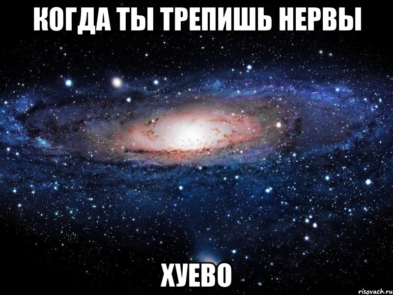 когда ты трепишь нервы хуево, Мем Вселенная