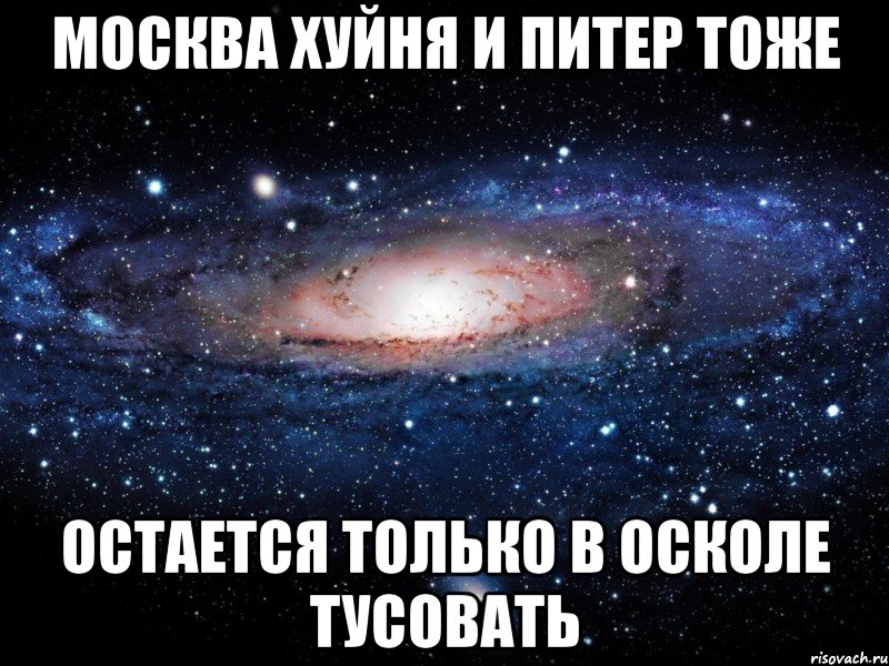 москва хуйня и питер тоже остается только в осколе тусовать, Мем Вселенная