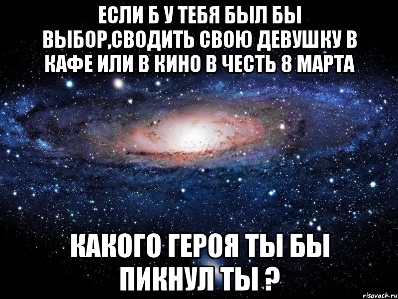 если б у тебя был бы выбор,сводить свою девушку в кафе или в кино в честь 8 марта какого героя ты бы пикнул ты ?, Мем Вселенная