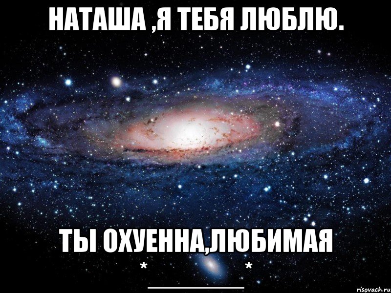 наташа ,я тебя люблю. ты охуенна,любимая *______*, Мем Вселенная