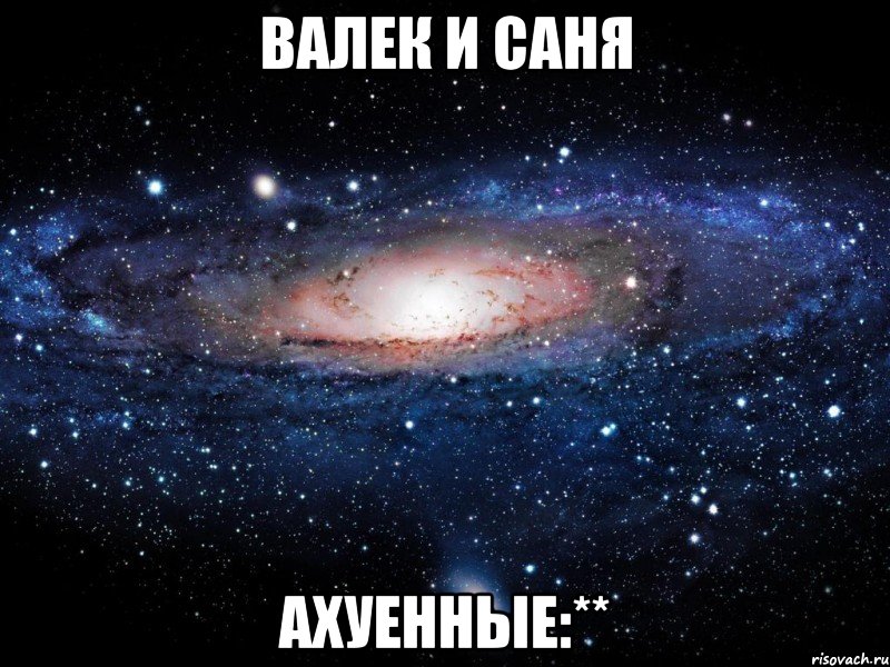 валек и саня ахуенные:**, Мем Вселенная