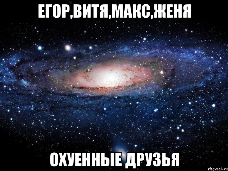 егор,витя,макс,женя охуенные друзья, Мем Вселенная