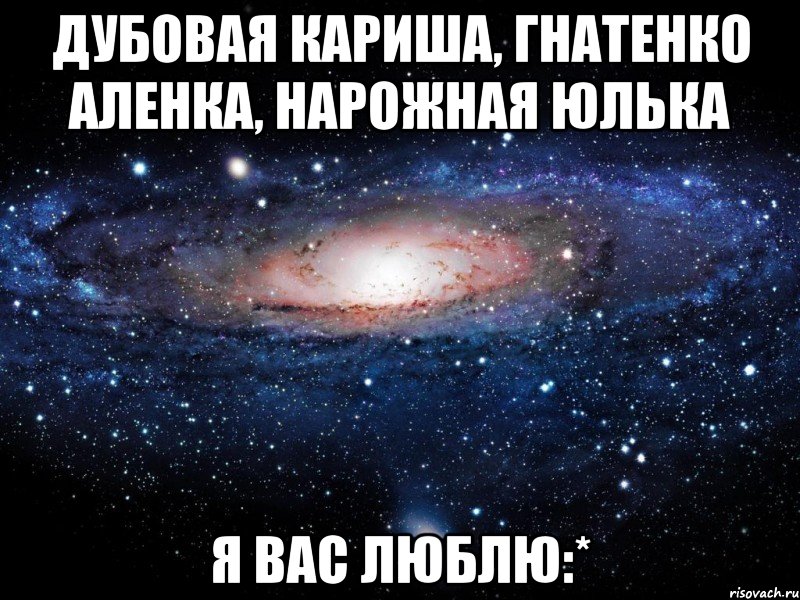 дубовая кариша, гнатенко аленка, нарожная юлька я вас люблю:*, Мем Вселенная