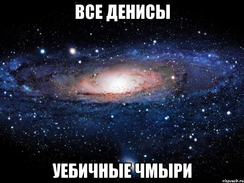 все денисы уебичные чмыри, Мем Вселенная