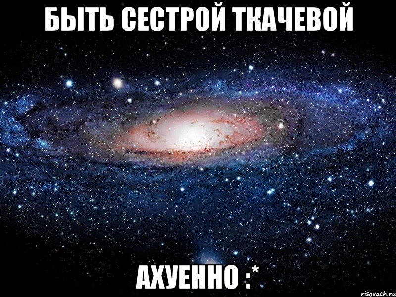 быть сестрой ткачевой ахуенно :*, Мем Вселенная