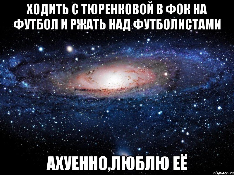 ходить с тюренковой в фок на футбол и ржать над футболистами ахуенно,люблю её, Мем Вселенная