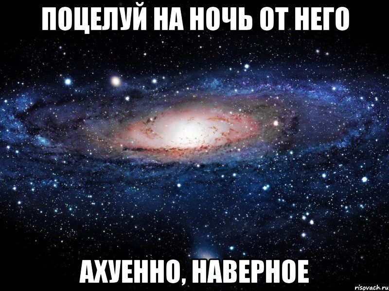 поцелуй на ночь от него ахуенно, наверное, Мем Вселенная