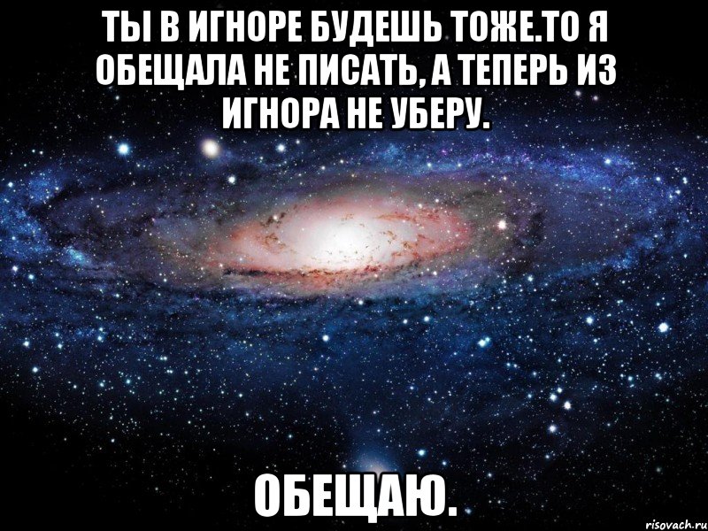 ты в игноре будешь тоже.то я обещала не писать, а теперь из игнора не уберу. обещаю., Мем Вселенная