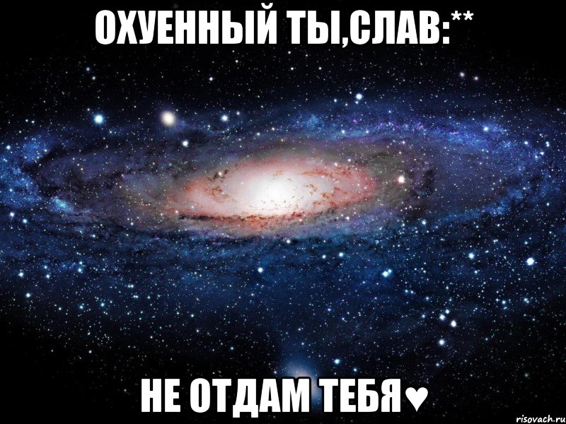 охуенный ты,слав:** не отдам тебя♥, Мем Вселенная