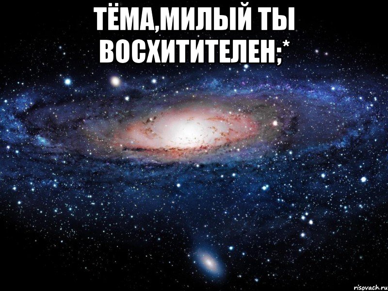 тёма,милый ты восхитителен;* , Мем Вселенная