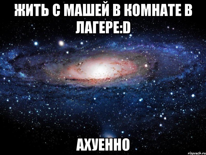 жить с машей в комнате в лагере:d ахуенно, Мем Вселенная