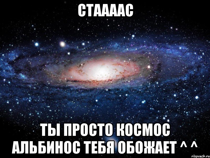 стаааас ты просто космос альбинос тебя обожает ^ ^, Мем Вселенная