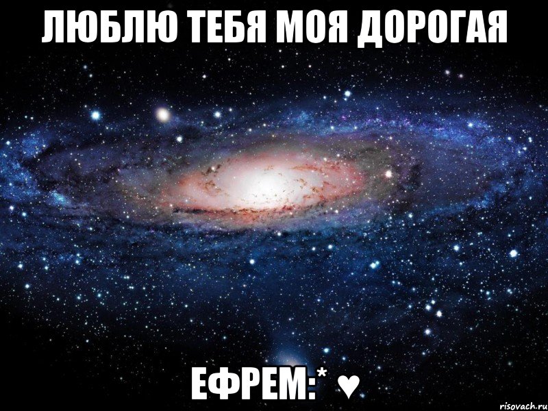 люблю тебя моя дорогая ефрем:* ♥, Мем Вселенная