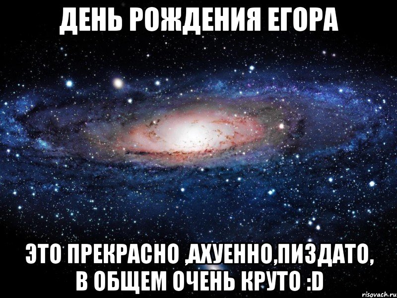 день рождения егора это прекрасно ,ахуенно,пиздато, в общем очень круто :d, Мем Вселенная