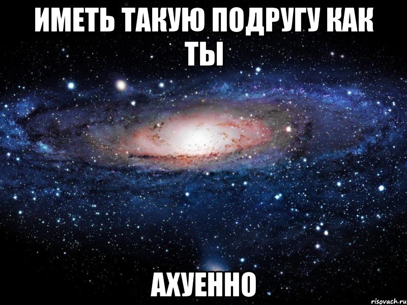 иметь такую подругу как ты ахуенно, Мем Вселенная