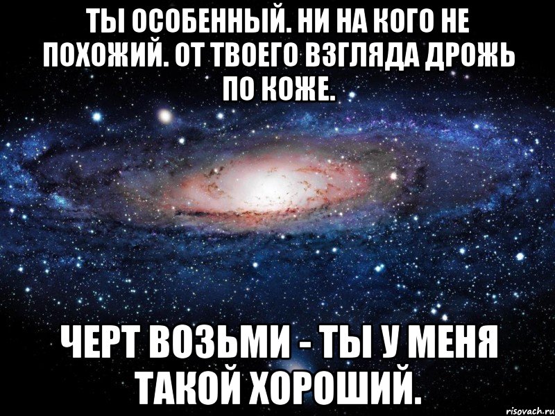 ты особенный. ни на кого не похожий. от твоего взгляда дрожь по коже. черт возьми - ты у меня такой хороший., Мем Вселенная