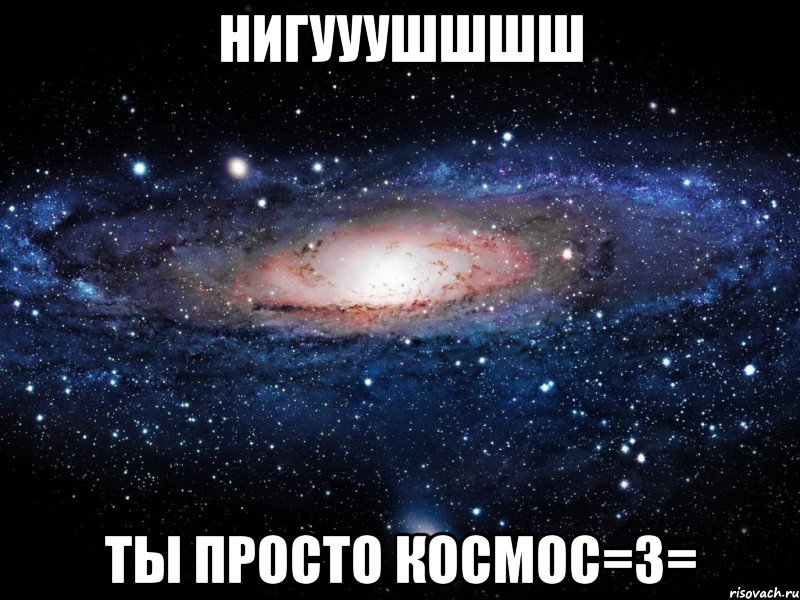 нигууушшшш ты просто космос=3=, Мем Вселенная