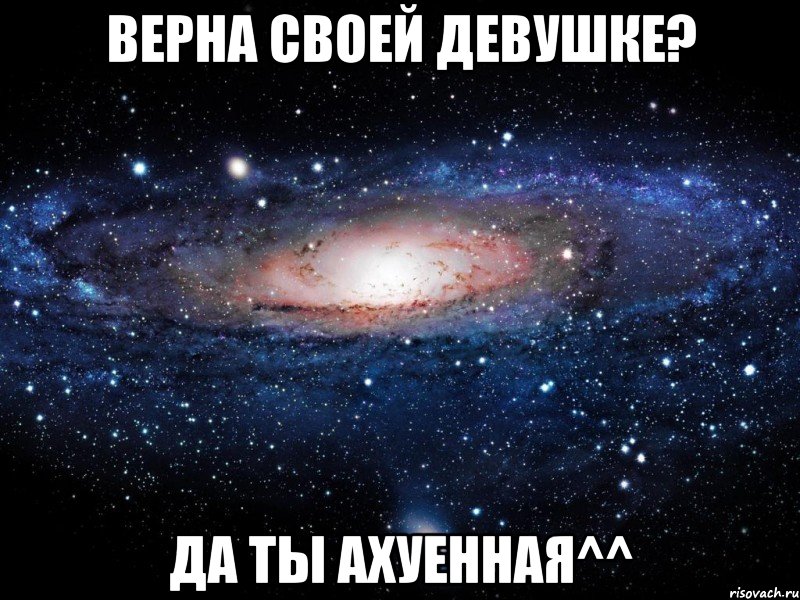 верна своей девушке? да ты ахуенная^^, Мем Вселенная