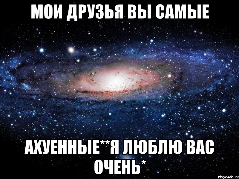 мои друзья вы самые ахуенные**я люблю вас очень*, Мем Вселенная