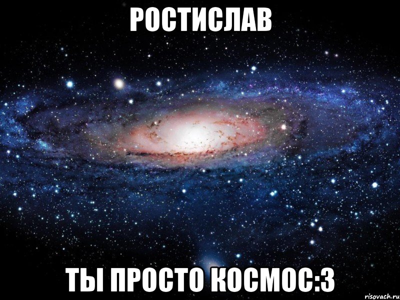 ростислав ты просто космос:3, Мем Вселенная