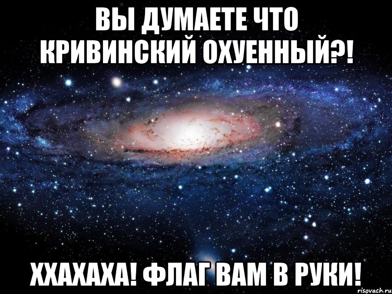 вы думаете что кривинский охуенный?! ххахаха! флаг вам в руки!, Мем Вселенная