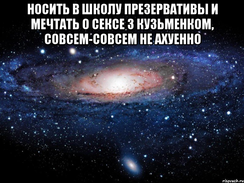 носить в школу презервативы и мечтать о сексе з кузьменком, совсем-совсем не ахуенно , Мем Вселенная