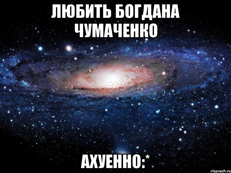 любить богдана чумаченко ахуенно:*, Мем Вселенная