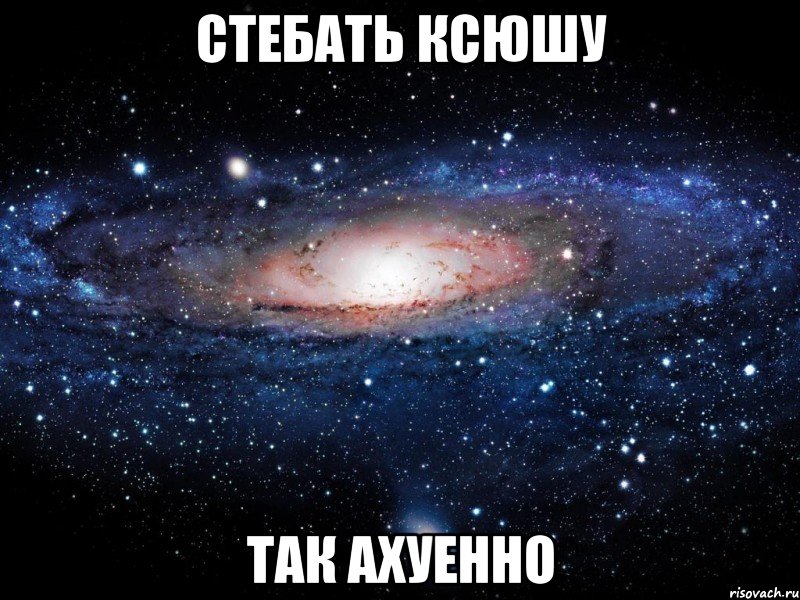 стебать ксюшу так ахуенно, Мем Вселенная