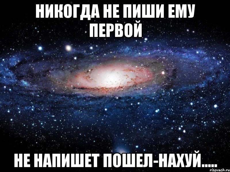 никогда не пиши ему первой не напишет пошел-нахуй....., Мем Вселенная