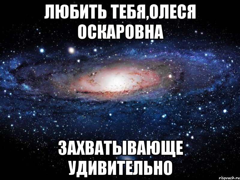 любить тебя,олеся оскаровна захватывающе удивительно, Мем Вселенная