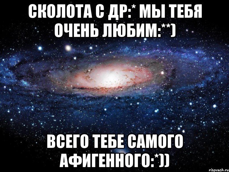 сколота с др:* мы тебя очень любим:**) всего тебе самого афигенного:*)), Мем Вселенная