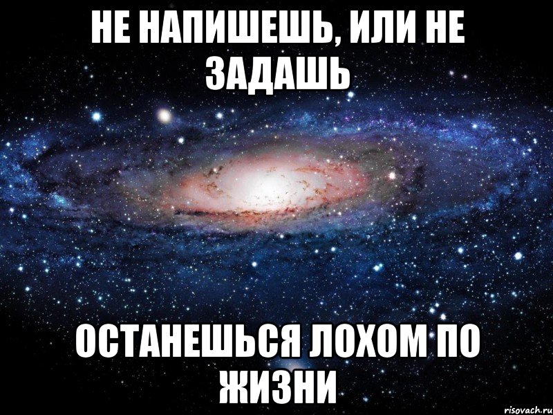 не напишешь, или не задашь останешься лохом по жизни, Мем Вселенная