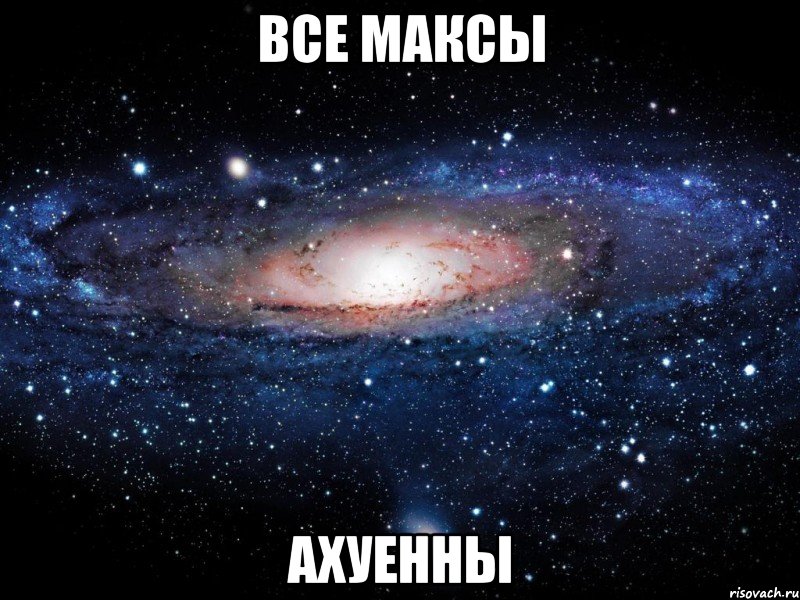 все максы ахуенны, Мем Вселенная