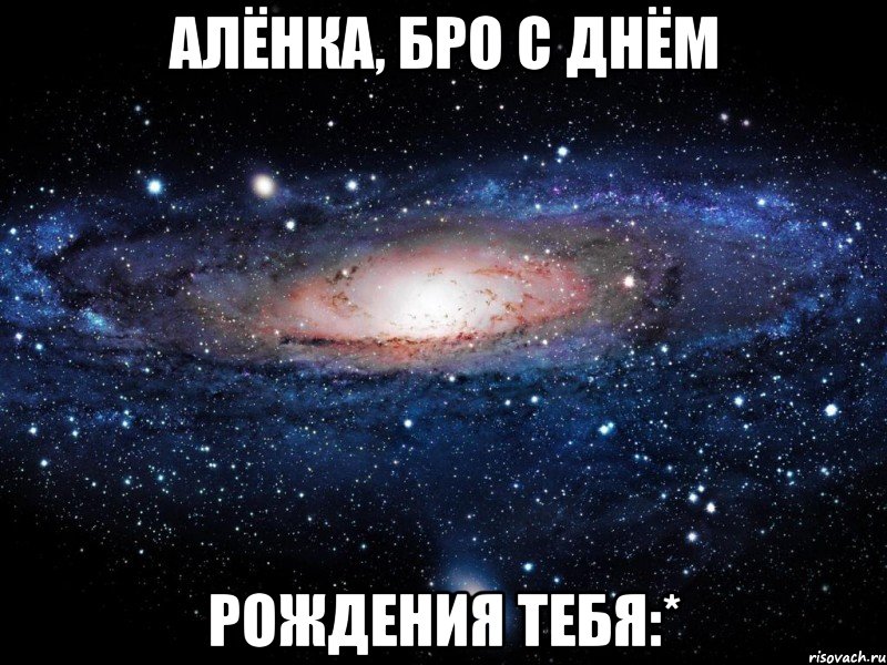 алёнка, бро с днём рождения тебя:*, Мем Вселенная