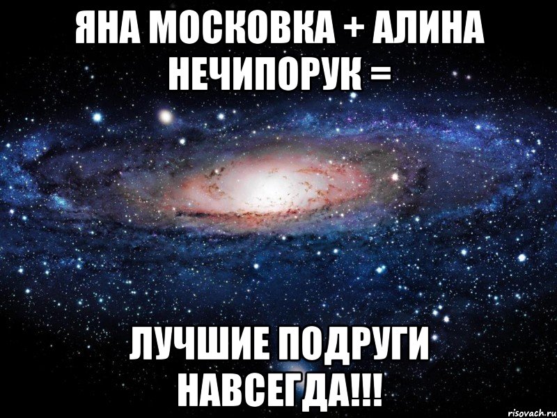 яна московка + алина нечипорук = лучшие подруги навсегда!!!, Мем Вселенная