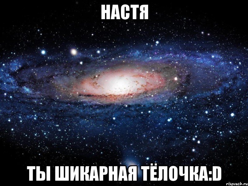 настя ты шикарная тёлочка:d, Мем Вселенная