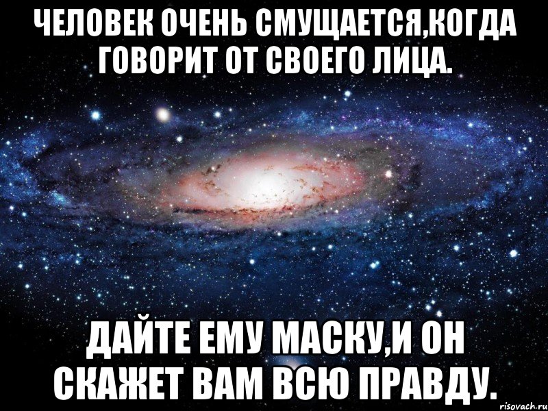 человек очень смущается,когда говорит от своего лица. дайте ему маску,и он скажет вам всю правду., Мем Вселенная