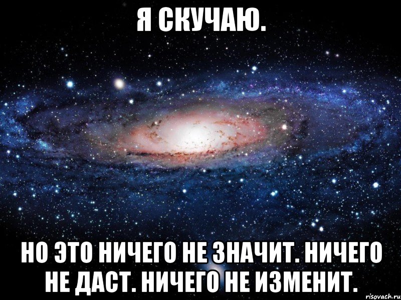 я скучаю. но это ничего не значит. ничего не даст. ничего не изменит., Мем Вселенная