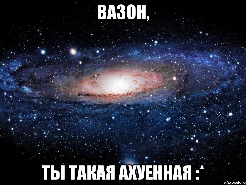 вазон, ты такая ахуенная :*, Мем Вселенная